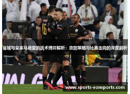 曼城与皇家马德里的战术博弈解析：攻防策略与比赛走向的深度剖析