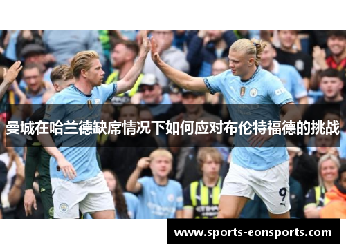 曼城在哈兰德缺席情况下如何应对布伦特福德的挑战