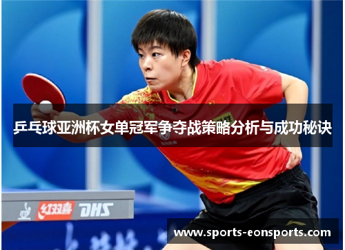 乒乓球亚洲杯女单冠军争夺战策略分析与成功秘诀