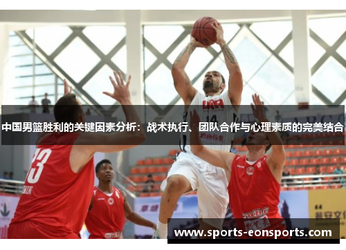 中国男篮胜利的关键因素分析：战术执行、团队合作与心理素质的完美结合