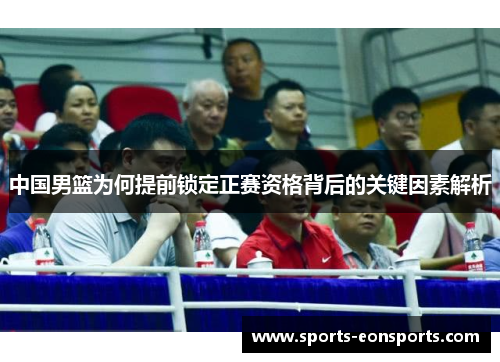中国男篮为何提前锁定正赛资格背后的关键因素解析