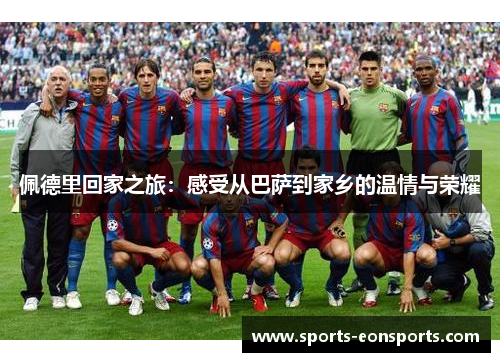 佩德里回家之旅：感受从巴萨到家乡的温情与荣耀