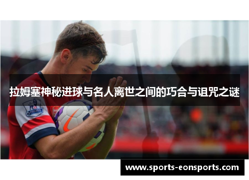 拉姆塞神秘进球与名人离世之间的巧合与诅咒之谜