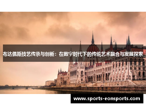 布达佩斯技艺传承与创新：在数字时代下的传统艺术融合与发展探索