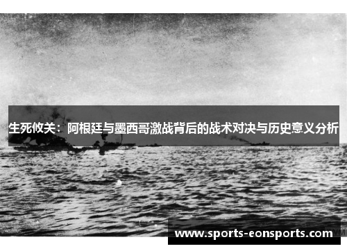 生死攸关：阿根廷与墨西哥激战背后的战术对决与历史意义分析