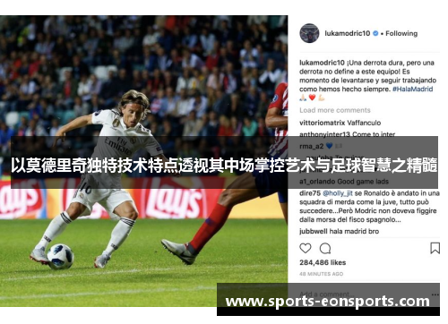 以莫德里奇独特技术特点透视其中场掌控艺术与足球智慧之精髓