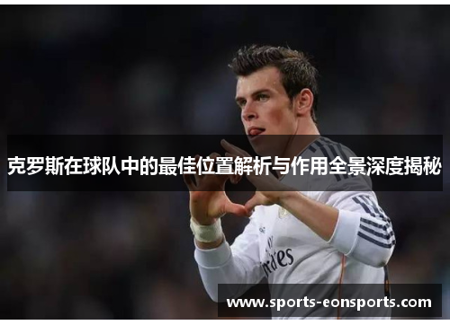 克罗斯在球队中的最佳位置解析与作用全景深度揭秘