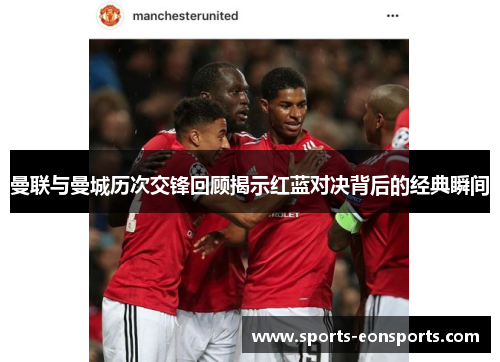 曼联与曼城历次交锋回顾揭示红蓝对决背后的经典瞬间