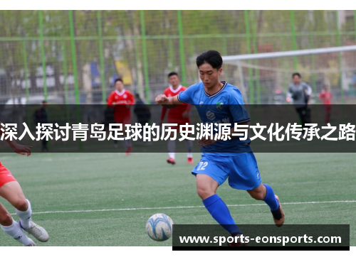 深入探讨青岛足球的历史渊源与文化传承之路