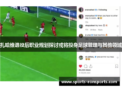 扎哈维退役后职业规划探讨或将投身足球管理与其他领域