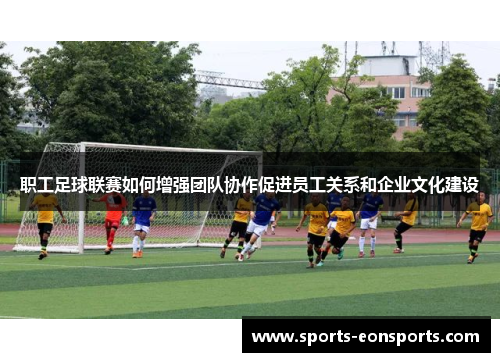 职工足球联赛如何增强团队协作促进员工关系和企业文化建设
