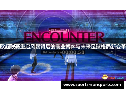 欧超联赛重启风暴背后的商业博弈与未来足球格局新变革