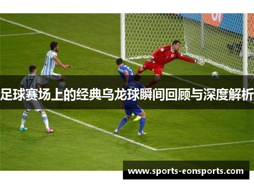 足球赛场上的经典乌龙球瞬间回顾与深度解析