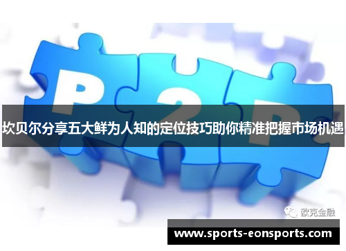 坎贝尔分享五大鲜为人知的定位技巧助你精准把握市场机遇