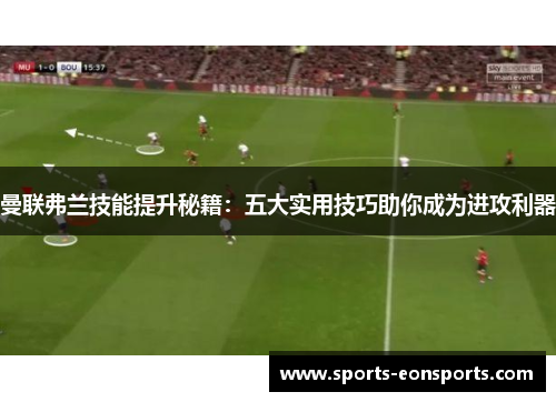 曼联弗兰技能提升秘籍：五大实用技巧助你成为进攻利器