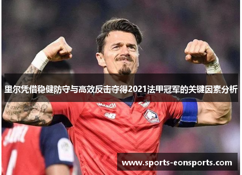 里尔凭借稳健防守与高效反击夺得2021法甲冠军的关键因素分析