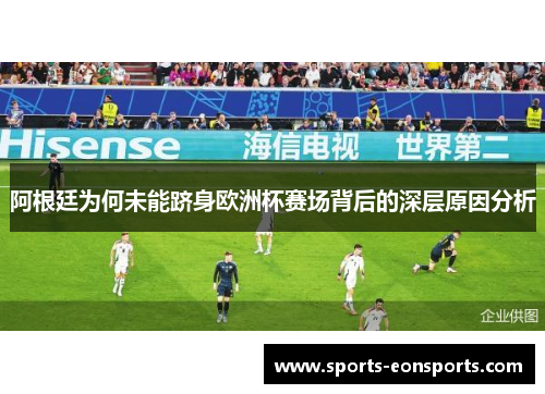 阿根廷为何未能跻身欧洲杯赛场背后的深层原因分析