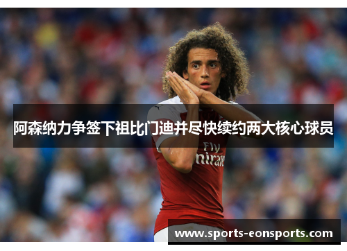 阿森纳力争签下祖比门迪并尽快续约两大核心球员